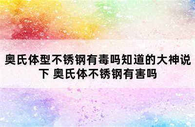 奥氏体型不锈钢有毒吗知道的大神说下 奥氏体不锈钢有害吗